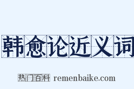 韩愈论近义词是什么意思的图片